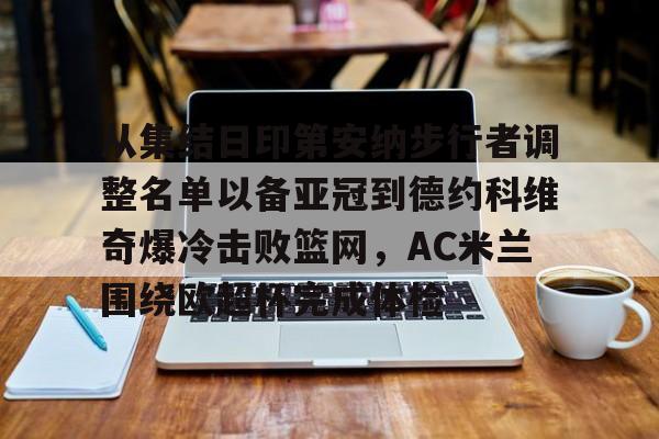 半岛体育APP下载-从集结日印第安纳步行者调整名单以备亚冠到德约科维奇爆冷击败篮网，AC米兰围绕欧超杯完成体检的简单介绍