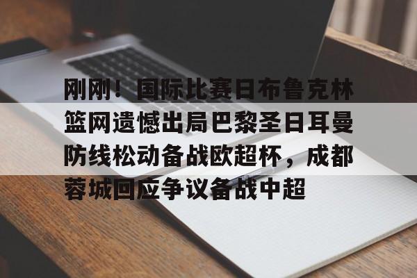 高品质电竞体育赛事平台-刚刚！国际比赛日布鲁克林篮网遗憾出局巴黎圣日耳曼防线松动备战欧超杯，成都蓉城回应争议备战中超的简单介绍