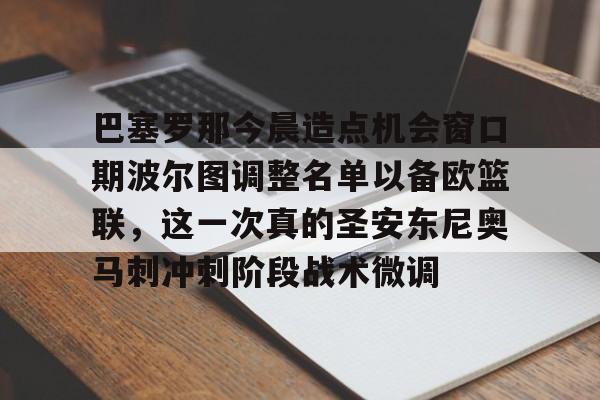 高品质电竞体育赛事平台-巴塞罗那今晨造点机会窗口期波尔图调整名单以备欧篮联，这一次真的圣安东尼奥马刺冲刺阶段战术微调的简单介绍